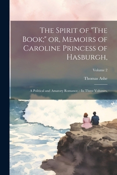 Paperback The Spirit of "The Book;" or, Memoirs of Caroline Princess of Hasburgh,: A Political and Amatory Romance.: In Three Volumes.; Volume 2 Book