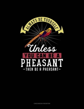 Paperback Always Be Yourself Unless You Can Be A Pheasant Then Be A Pheasant: Checkbook Register Book