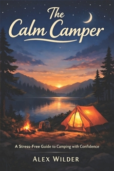 Paperback The Calm Camper: A Practical, Step-by-Step Guide to Stress-Free Camping, Smart Planning, and Outdoor Confidence Book