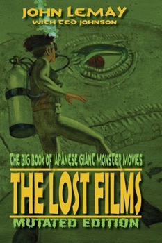 The Big Book of Japanese Giant Monster Movies: The Lost Films: Mutated Edition - Book  of the Big Book of Japanese Giant Monster Movies