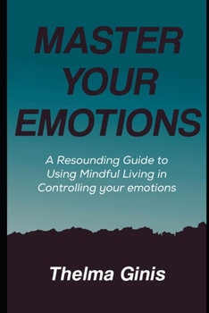 Paperback Master Your Emotions: A Resounding Guide to Using Mindful Living in Controlling your emotions Book
