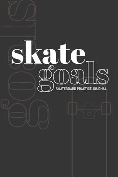 Skate Goals: Skateboard Practice Journal: Set Goals and Track Progress on Skateboarding Skills and Tricks