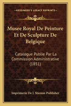 Paperback Musee Royal De Peinture Et De Sculpture De Belgique: Catalogue Publie Par La Commission Administrative (1851) [French] Book