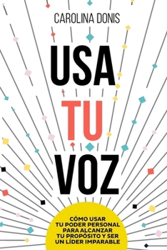 Usa Tu Voz: Cómo usar tu poder personal para alcanzar tu propósito y ser un lider imparable (Spanish Edition)