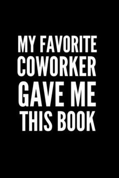 My Favorite Coworker Gave Me This Book: Blank Lined Journal For Coworker Notebook Gag Gift, funny gift for coworker