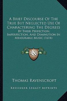 Paperback A Brief Discourse Of The True But Neglected Use Of Charactering The Degrees: By Their Perfection, Imperfection, And Diminution In Measurable Music (16 Book