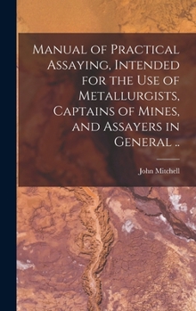 Hardcover Manual of Practical Assaying, Intended for the use of Metallurgists, Captains of Mines, and Assayers in General .. Book