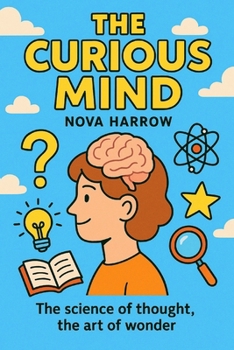 The Curious Mind: The science of thought, the art of wonder. (The Curiosity Chronicles)
