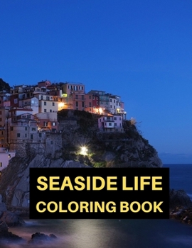 Seaside Life Coloring Book: An Adult Coloring Book Featuring Fun and Relaxing Scenes By the Sea and Nostalgic Ocean view Landscapes for Stress Relief and Relaxation
