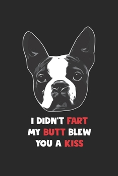 Boston Terrier Notebook - I Didn't Fart My Butt Blew You A Kiss Journal - Boston Terrier Diary: Medium College-Ruled Journey Diary, 110 page, Lined, 6x9 (15.2 x 22.9 cm)