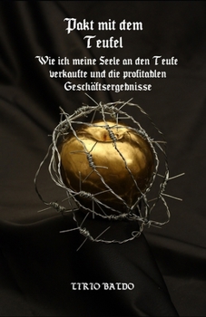 Pakt mit dem Teufel: Wie ich meine Seele an den Teufel verkaufte und die gewinnbringenden Ergebnisse des Geschäfts! (German Edition)