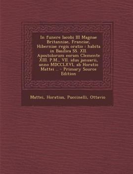 Paperback In Funere Iacobi III Magnae Britanniae, Franciae, Hiberniae Regis Oratio: Habita in Basilica SS. XII. Apostolorum Eoram Clemente XIII. P.M., VII. Idus [Latin] Book