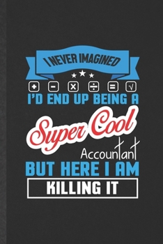 I Never Imagined I'd End Up Being a Super Cool Accountant but Here I Am Killing It: Funny Accounting Lined Notebook/ Blank Journal For Future ... Birthday Gift Cute Ruled 6x9 110 Pages