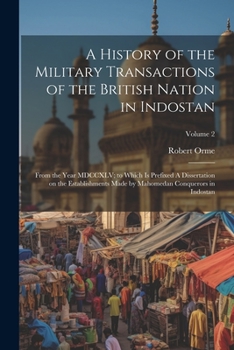 Paperback A History of the Military Transactions of the British Nation in Indostan: From the Year MDCCXLV; to Which is Prefixed A Dissertation on the Establishm Book