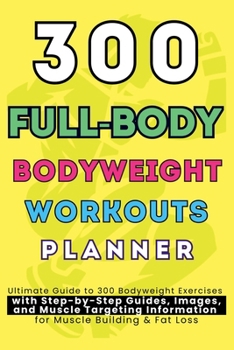 Paperback 300 Full-Body Body Weight Workouts Book Planner: Ultimate Guide to 300 Bodyweight Exercises with Step-by-Step Guides, Images, and Muscle Targeting Inf Book