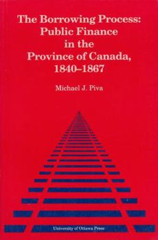Paperback The Borrowing Process: Public Finance in the Province of Canada, 1840-1867 Book