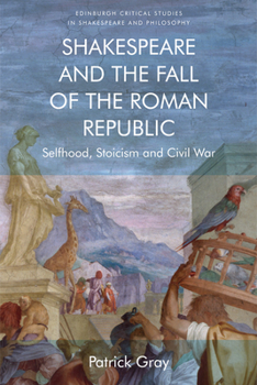 Hardcover Shakespeare and the Fall of the Roman Republic: Selfhood, Stoicism and Civil War Book