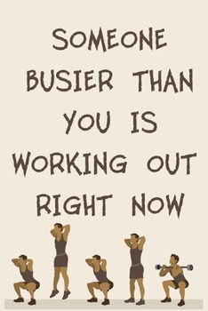 SOMEONE BUSIER THAN YOU IS WORKING OUT RIGHT NOW: 6x9" 120 Cream Pages Workout Log to Track Your Training ,Perfect gift for a Gym Head