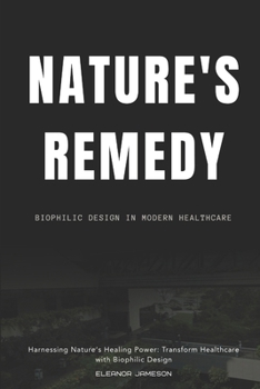 Nature's Remedy: Biophilic Design in Modern Healthcare: Harnessing Nature's Healing Power: Transform Healthcare with Biophilic Design