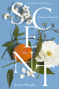 Scent: An Illustrated Anthology of Perfume Botanicals