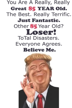 Funny Donald Trump Happy Birthday! You Are A Really, Really Great 85 YEAR Old. The Besr.: Donald Trump 85 Birthday Gift - Impactful 85 Years Old ... 100 Pages, Soft Matte Cover, 6 x 9 In