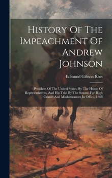 Hardcover History Of The Impeachment Of Andrew Johnson: President Of The United States, By The House Of Representatives, And His Trial By The Senate, For High C Book