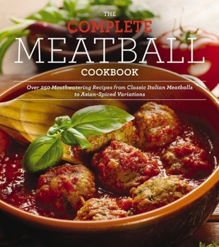 Paperback The Complete Meatball Cookbook: Over 250 Mouthwatering Recipes from Classic Italian Meatballs to Asian-Spiced Variations Book