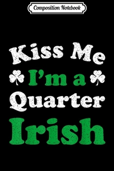 Composition Notebook: Kiss Me I'm a Quarter Irish St Patrick's Day Gift Journal/Notebook Blank Lined Ruled 6x9 100 Pages