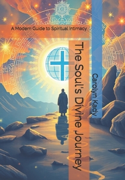 The Soul's Divine Journey: A Modern Guide to Spiritual Intimacy (The Divine Trilogy: A Journey of Spiritual Intimacy)