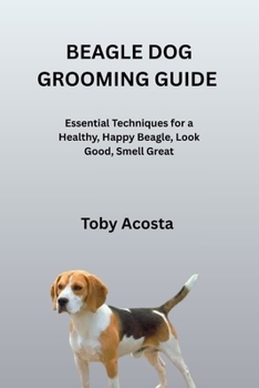 Paperback Beagle Dog Grooming Guide: Essential Techniques for a Healthy, Happy Beagle, Look Good, Smell Great Book