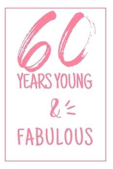 Young And Fabulous: 60th Birthday Gifts For Her. Blank Lined Paperback Journal. Original And Funny Present For Any 60 Year Old Women.