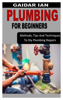 Paperback Plumbing for Beginners: Methods, Tips And Techniques To Diy Plumbing Repairs Book