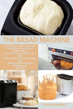 Paperback The Bread Machine: The Complete Simple Guide for Beginners for Boosting Metabolism to Burn Fat and Lose Weight Fast with Lean & Green, Mo Book