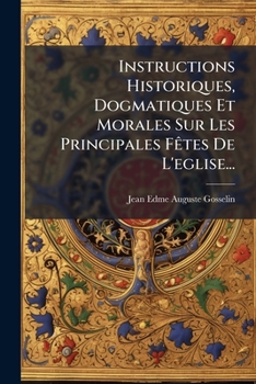 Instructions Historiques, Dogmatiques Et Morales Sur Les Principales Fêtes De L'eglise...
