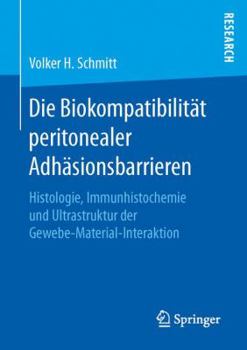 Paperback Die Biokompatibilität Peritonealer Adhäsionsbarrieren: Histologie, Immunhistochemie Und Ultrastruktur Der Gewebe-Material-Interaktion [German] Book