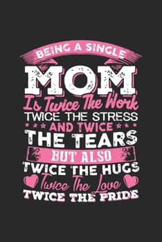 Being a single mom is twice the work twice the stress and twice the tears but also: Daily planner journal for mother/stepmother, Paperback Book With ... Gifts From Son/Daughter for mom 6x9 100 pages
