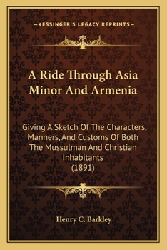 Paperback A Ride Through Asia Minor And Armenia: Giving A Sketch Of The Characters, Manners, And Customs Of Both The Mussulman And Christian Inhabitants (1891) Book