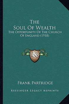 Paperback The Soul Of Wealth: The Opportunity Of The Church Of England (1918) Book