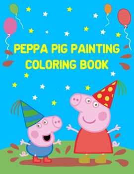 Peppa Pig Painting Coloring Book: Best Coloring Funny Activity Book for Childs