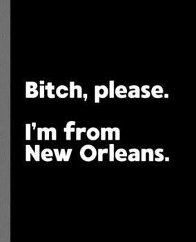 Bitch, Please. I'm From New Orleans.: A Vulgar Adult Composition Book for a Native New Orleans, Louisiana LA Resident