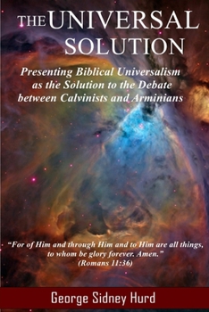 Paperback The Universal Solution: Presenting Biblical Universalism as the Solution to the Debate between Calvinists and Arminians Book