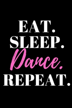 Paperback Eat. Sleep. Dance. Repeat. - Dance Journal: Office Lined Blank Notebook Journal With A Funny Saying On The Outside Book