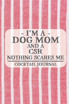I'm a Dog Mom and a CSR Nothing Scares Me Cocktail Journal: Blank Cocktail Journal to Write in for Women, Bartenders, Drink and Alcohol Log, Document ... for Women, Wife, Mom, Aunt (6x9 120 pages)