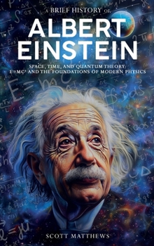 Hardcover A Brief History of Albert Einstein - Space, Time, and Quantum Theory: E=mc² and the Foundations of Modern Physics Book