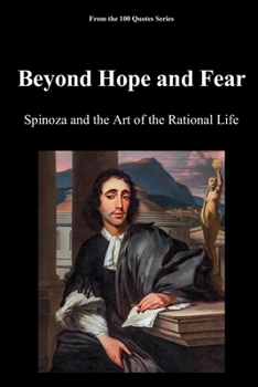 Beyond Hope and Fear: Spinoza and the Art of the Rational Life (The 100 Quotes Series)