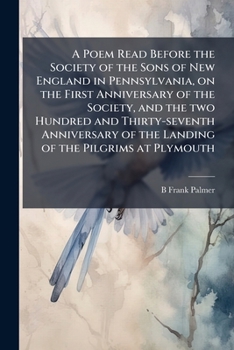 A Poem Read Before the Society of the Sons of New England in Pennsylvania, on the First Anniversary of the Society, and the Two Hundred and Thirty-Seventh Anniversary of the Landing of the Pilgrims at