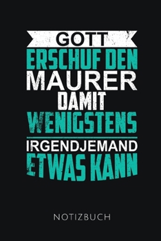 GOTT ERSCHUF DEN MAURER DAMIT WENIGSTENS IRGENDJEMAND ETWAS KANN NOTIZBUCH: Lustiges Geschenk für einen Maurer I Notizbuch, 120 karierte Seiten I ... DIN A5 I Soft Cover matt I (German Edition)