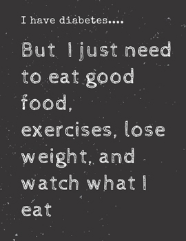 Paperback I have diabetes....But I just need to eat good food, exercises, lose weight, and watch what I eat: Diabetes Diary Log Book - 90 Days Diabetes Health J Book