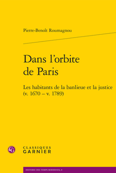 Dans l'Orbite de Paris: Les Habitants de la Banlieue Et La Justice (V. 1670 - V. 1789)