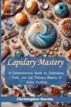 Paperback Lapidary Mastery: A Comprehensive Guide to Techniques, Tools, and the Timeless Beauty of Stone Crafting Book